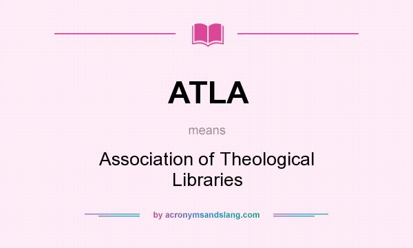 What does ATLA mean? It stands for Association of Theological Libraries