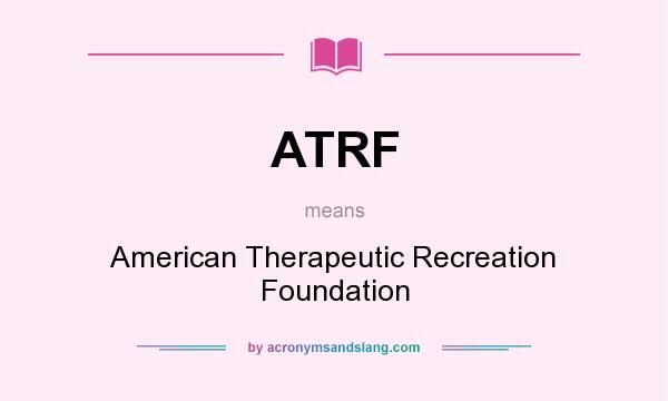 What does ATRF mean? It stands for American Therapeutic Recreation Foundation
