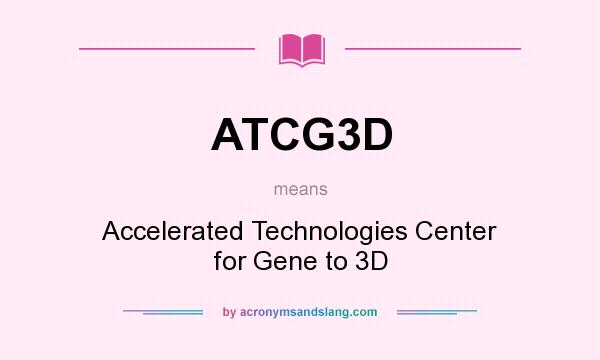 What does ATCG3D mean? It stands for Accelerated Technologies Center for Gene to 3D