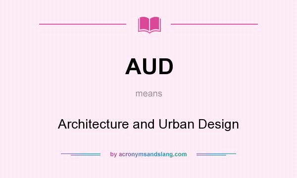 What does AUD mean? It stands for Architecture and Urban Design