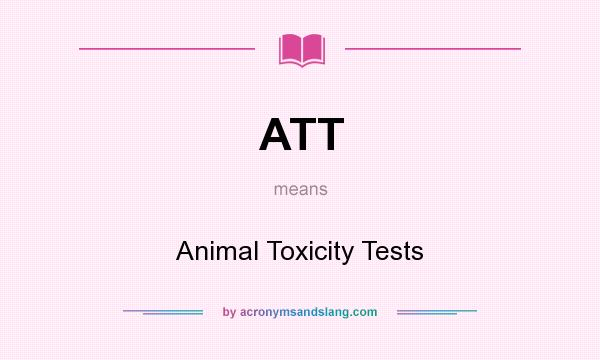 What does ATT mean? It stands for Animal Toxicity Tests