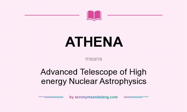 What does ATHENA mean? It stands for Advanced Telescope of High energy Nuclear Astrophysics