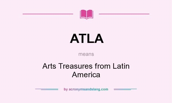 What does ATLA mean? It stands for Arts Treasures from Latin America