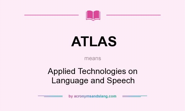 What does ATLAS mean? It stands for Applied Technologies on Language and Speech