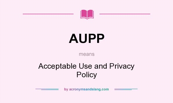 What does AUPP mean? It stands for Acceptable Use and Privacy Policy