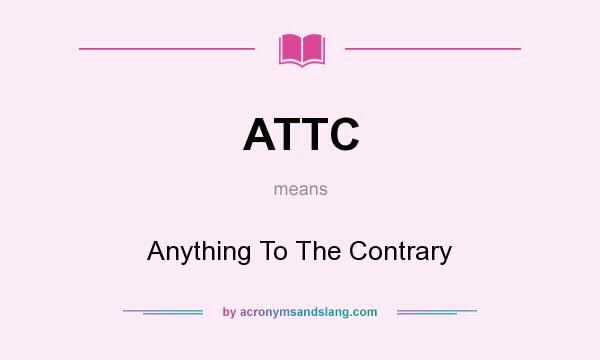 What does ATTC mean? It stands for Anything To The Contrary