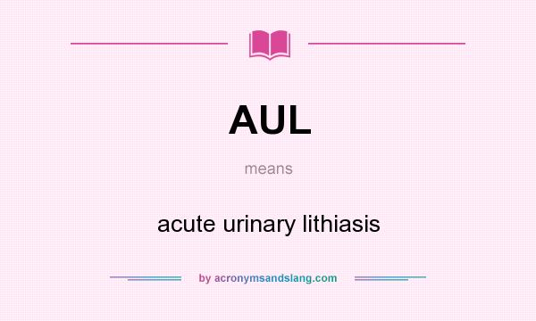 What does AUL mean? It stands for acute urinary lithiasis