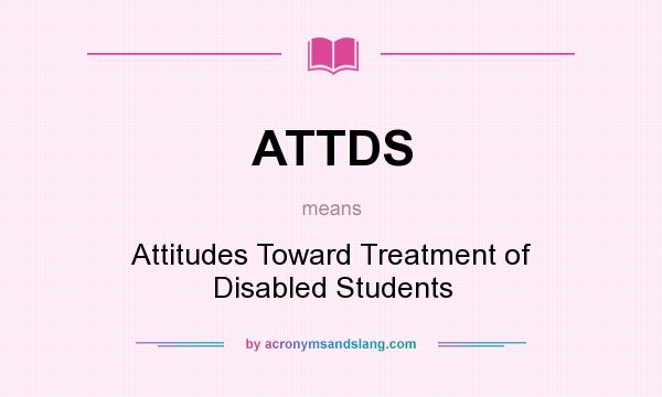 What does ATTDS mean? It stands for Attitudes Toward Treatment of Disabled Students