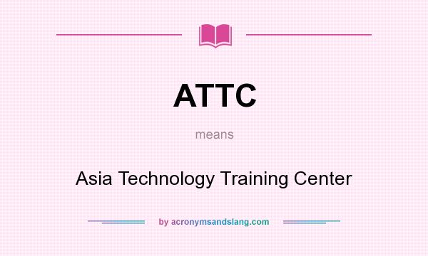 What does ATTC mean? It stands for Asia Technology Training Center