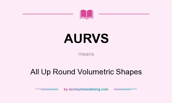 What does AURVS mean? It stands for All Up Round Volumetric Shapes