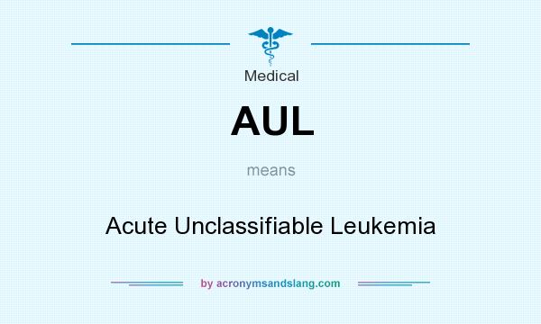 What does AUL mean? It stands for Acute Unclassifiable Leukemia