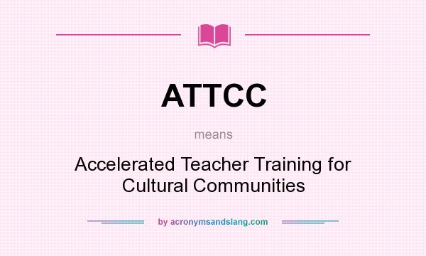 What does ATTCC mean? It stands for Accelerated Teacher Training for Cultural Communities