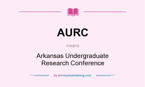 What does AURC mean? It stands for Arkansas Undergraduate Research Conference