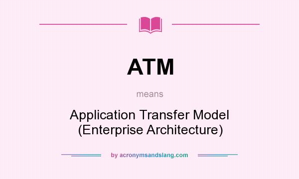 What does ATM mean? It stands for Application Transfer Model (Enterprise Architecture)