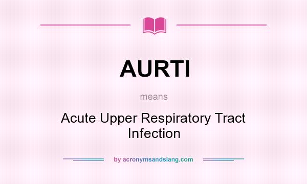 What does AURTI mean? It stands for Acute Upper Respiratory Tract Infection