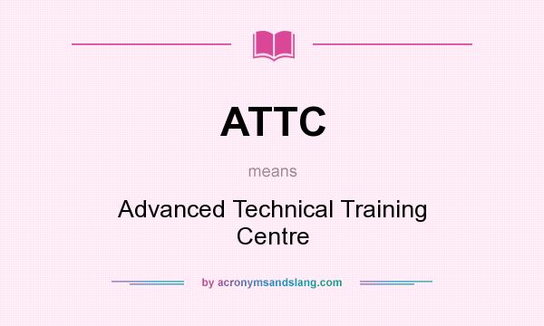 What does ATTC mean? It stands for Advanced Technical Training Centre