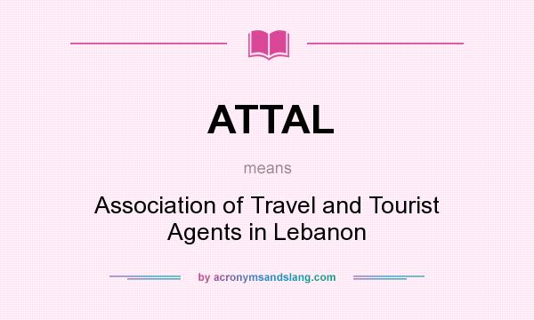 What does ATTAL mean? It stands for Association of Travel and Tourist Agents in Lebanon