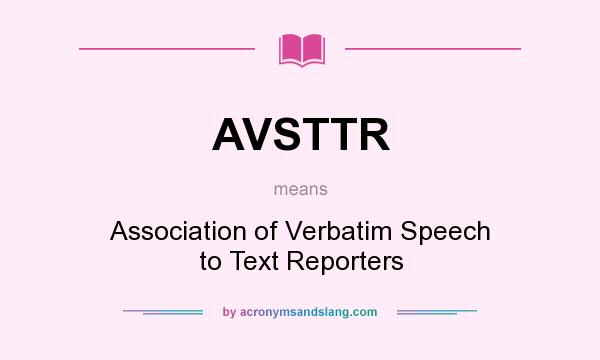 What does AVSTTR mean? It stands for Association of Verbatim Speech to Text Reporters