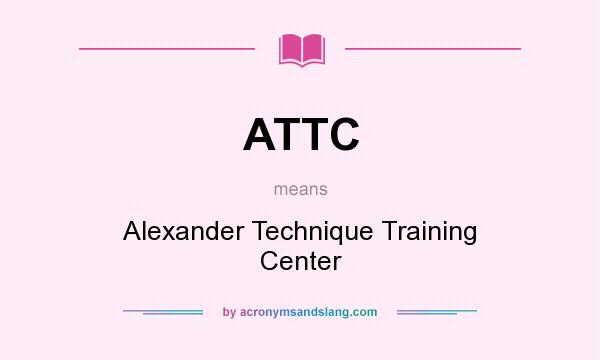 What does ATTC mean? It stands for Alexander Technique Training Center