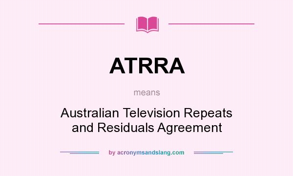 What does ATRRA mean? It stands for Australian Television Repeats and Residuals Agreement