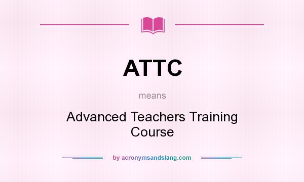 What does ATTC mean? It stands for Advanced Teachers Training Course