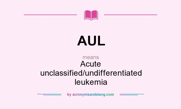 What does AUL mean? It stands for Acute unclassified/undifferentiated leukemia