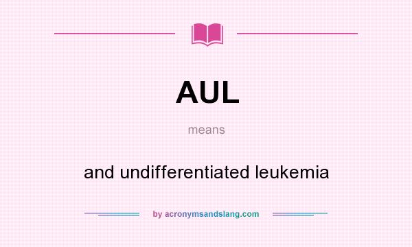 What does AUL mean? It stands for and undifferentiated leukemia