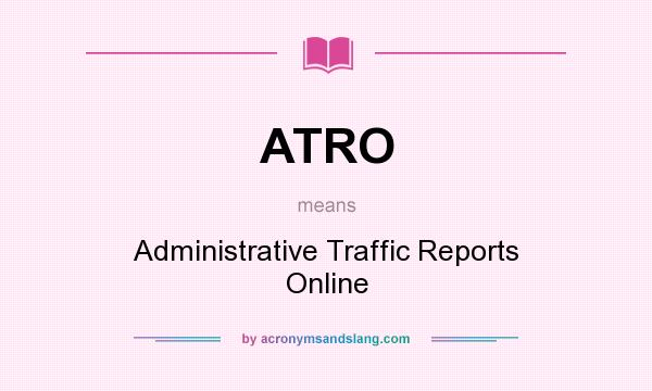 What does ATRO mean? It stands for Administrative Traffic Reports Online