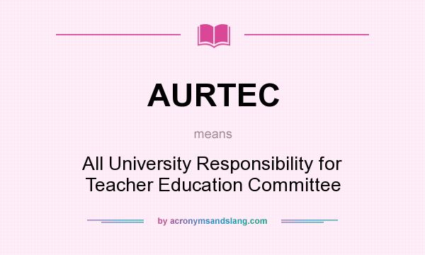 What does AURTEC mean? It stands for All University Responsibility for Teacher Education Committee