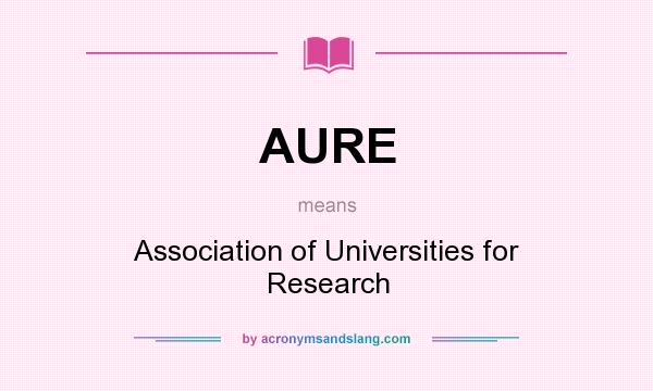 What does AURE mean? It stands for Association of Universities for Research