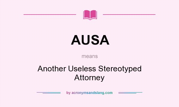What does AUSA mean? It stands for Another Useless Stereotyped Attorney
