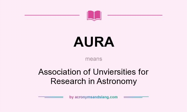 What does AURA mean? It stands for Association of Unviersities for Research in Astronomy