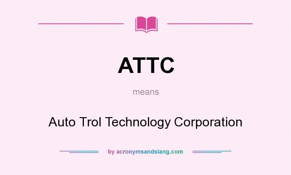 What does ATTC mean? It stands for Auto Trol Technology Corporation