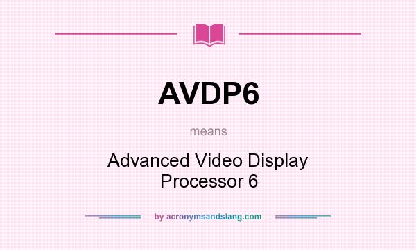 What does AVDP6 mean? It stands for Advanced Video Display Processor 6