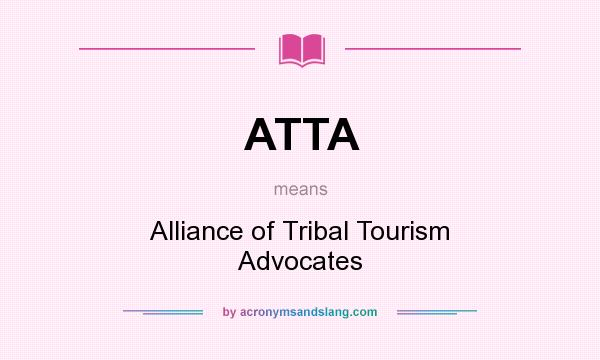 What does ATTA mean? It stands for Alliance of Tribal Tourism Advocates