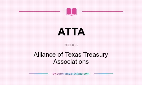 What does ATTA mean? It stands for Alliance of Texas Treasury Associations