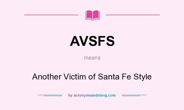 What does AVSFS mean? It stands for Another Victim of Santa Fe Style