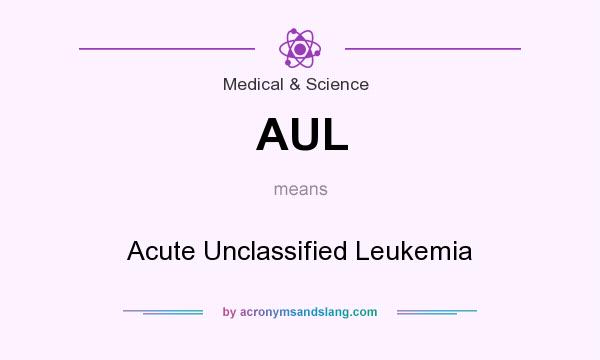 What does AUL mean? It stands for Acute Unclassified Leukemia