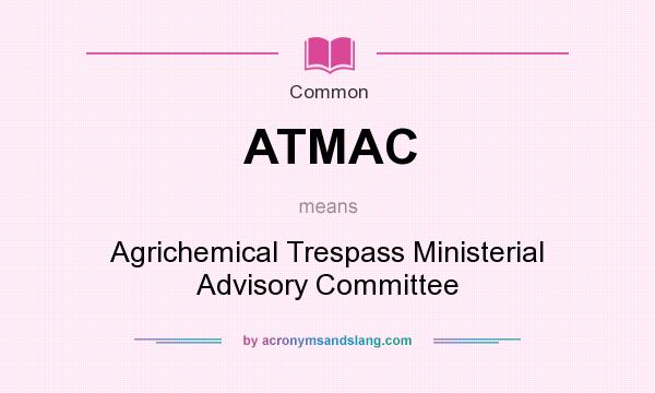What does ATMAC mean? It stands for Agrichemical Trespass Ministerial Advisory Committee