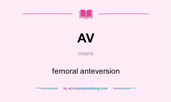 What does AV mean? It stands for femoral anteversion