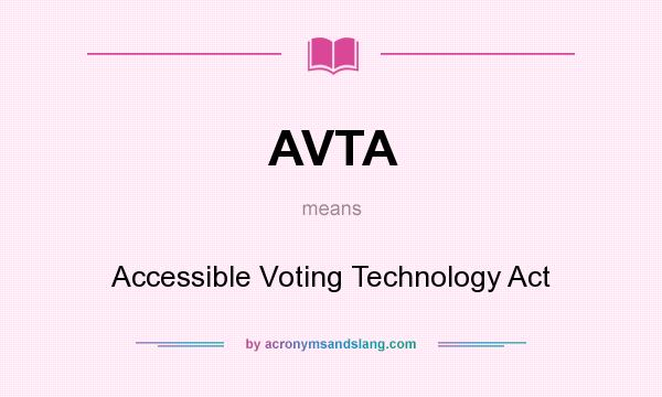 What does AVTA mean? It stands for Accessible Voting Technology Act