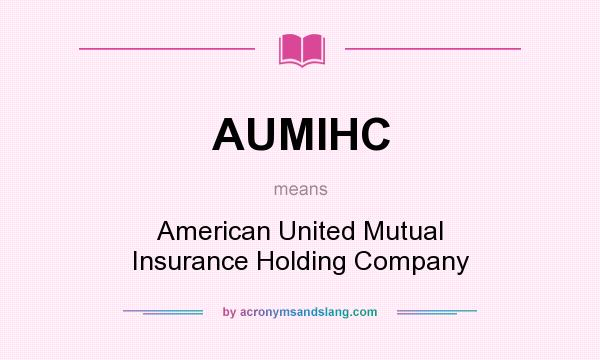 What does AUMIHC mean? It stands for American United Mutual Insurance Holding Company