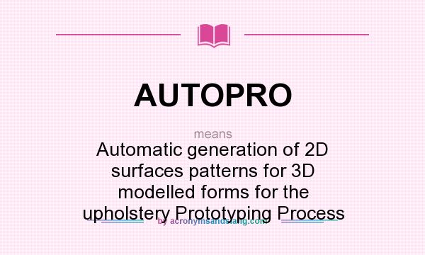 What does AUTOPRO mean? It stands for Automatic generation of 2D surfaces patterns for 3D modelled forms for the upholstery Prototyping Process