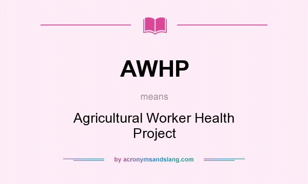 What does AWHP mean? It stands for Agricultural Worker Health Project