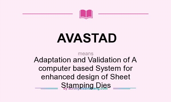 What does AVASTAD mean? It stands for Adaptation and Validation of A computer based System for enhanced design of Sheet Stamping Dies