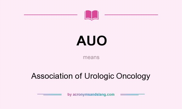 What does AUO mean? It stands for Association of Urologic Oncology