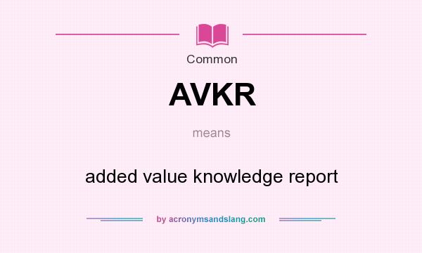 What does AVKR mean? It stands for added value knowledge report