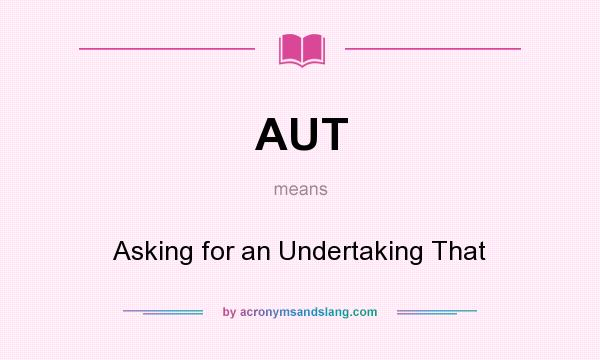 What does AUT mean? It stands for Asking for an Undertaking That