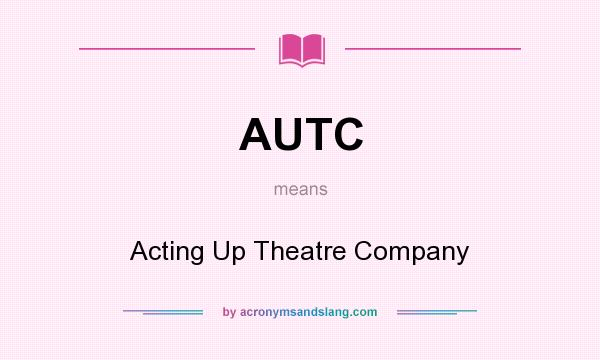 What does AUTC mean? It stands for Acting Up Theatre Company