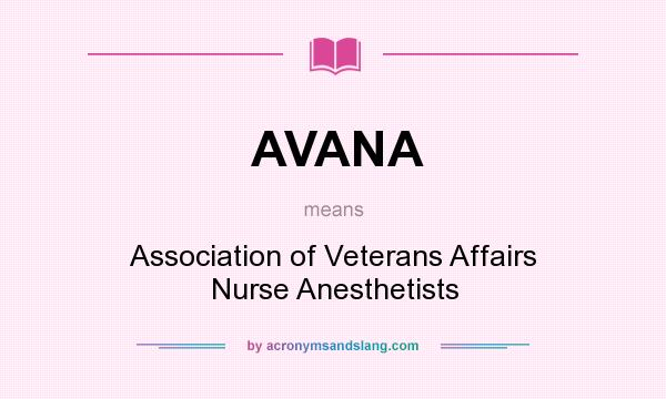 What does AVANA mean? It stands for Association of Veterans Affairs Nurse Anesthetists